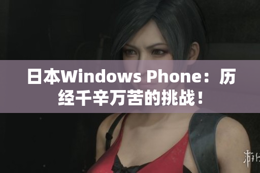 日本Windows Phone：历经千辛万苦的挑战！