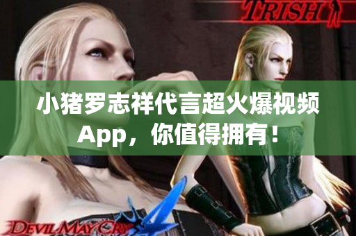 小猪罗志祥代言超火爆视频App，你值得拥有！