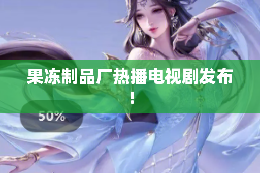 果冻制品厂热播电视剧发布！