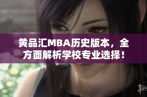 黄品汇MBA历史版本，全方面解析学校专业选择！