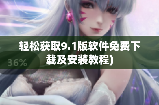 轻松获取9.1版软件免费下载及安装教程)