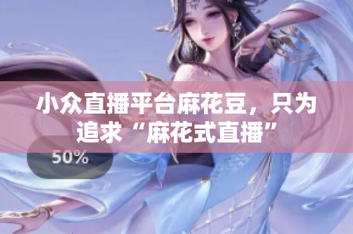 小众直播平台麻花豆，只为追求“麻花式直播”