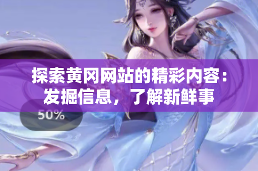 探索黄冈网站的精彩内容：发掘信息，了解新鲜事