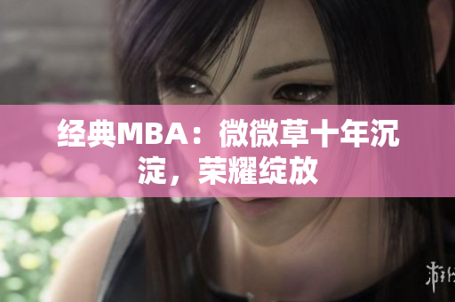 经典MBA：微微草十年沉淀，荣耀绽放