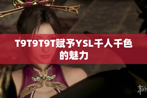 T9T9T9T赋予YSL千人千色的魅力
