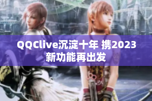QQClive沉淀十年 携2023新功能再出发