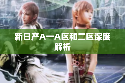 新日产A一A区和二区深度解析