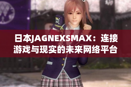 日本JAGNEXSMAX：连接游戏与现实的未来网络平台