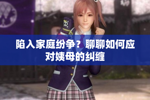 陷入家庭纷争？聊聊如何应对姨母的纠缠