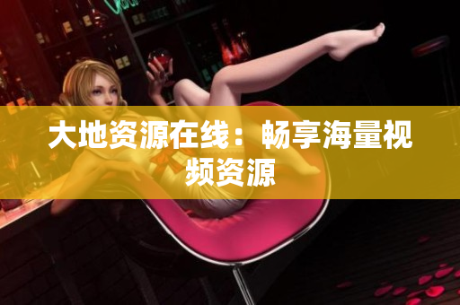 大地资源在线：畅享海量视频资源