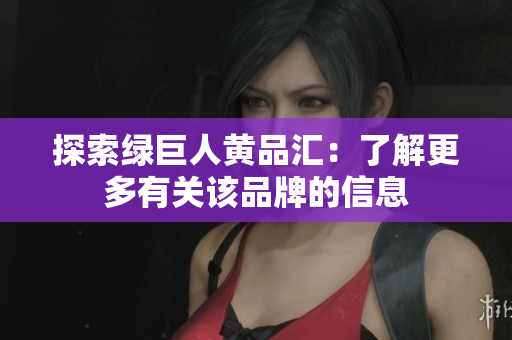 探索绿巨人黄品汇：了解更多有关该品牌的信息