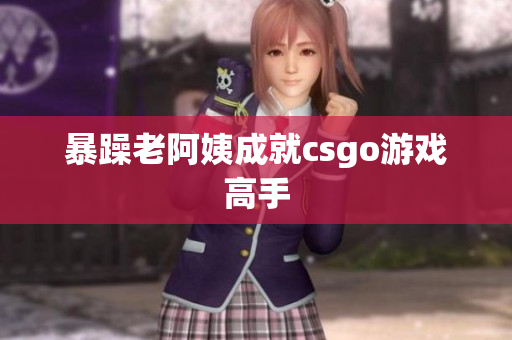 暴躁老阿姨成就csgo游戏高手