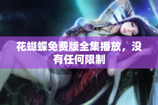 花蝴蝶免费版全集播放，没有任何限制