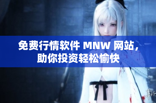 免费行情软件 MNW 网站，助你投资轻松愉快