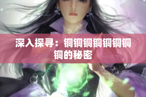 深入探寻：铜铜铜铜铜铜铜铜的秘密