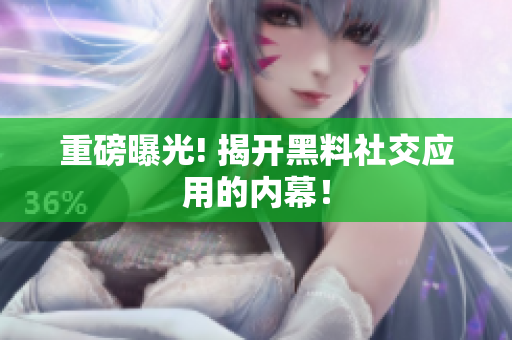重磅曝光! 揭开黑料社交应用的内幕！