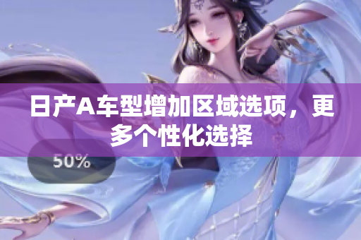 日产A车型增加区域选项，更多个性化选择