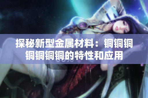探秘新型金属材料：铜铜铜铜铜铜铜的特性和应用