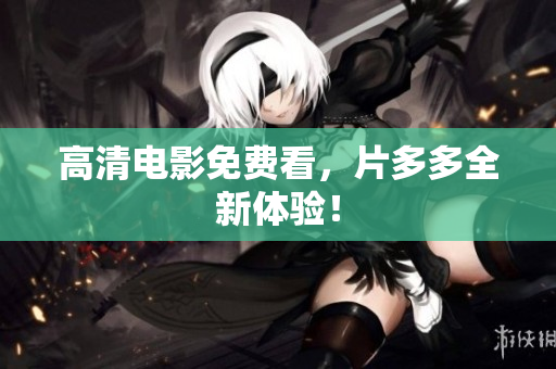 高清电影免费看，片多多全新体验！