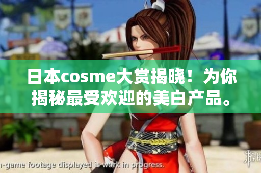 日本cosme大赏揭晓！为你揭秘最受欢迎的美白产品。