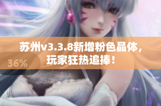 苏州v3.3.8新增粉色晶体，玩家狂热追捧！