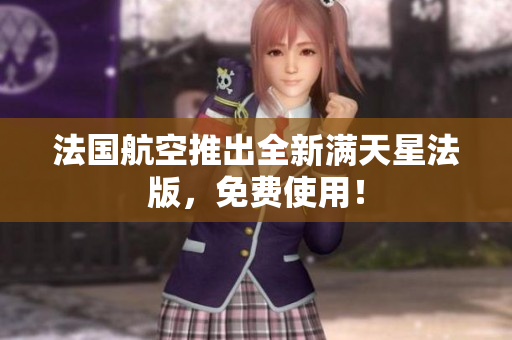 法国航空推出全新满天星法版，免费使用！