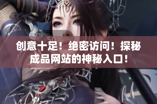 创意十足！绝密访问！探秘成品网站的神秘入口！