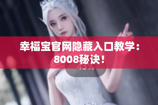 幸福宝官网隐藏入口教学：8008秘诀！