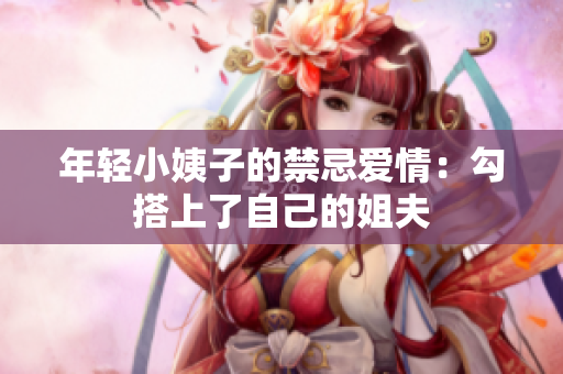 年轻小姨子的禁忌爱情：勾搭上了自己的姐夫