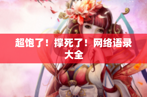 超饱了！撑死了！网络语录大全