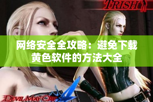 网络安全全攻略：避免下载黄色软件的方法大全