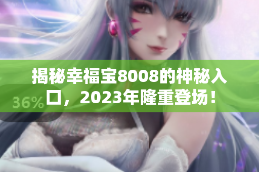 揭秘幸福宝8008的神秘入口，2023年隆重登场！