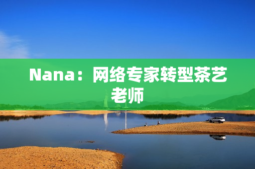 Nana：网络专家转型茶艺老师