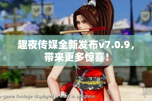 趣夜传媒全新发布v7.0.9，带来更多惊喜！