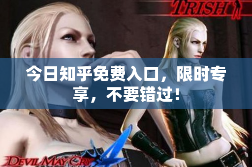 今日知乎免费入口，限时专享，不要错过！