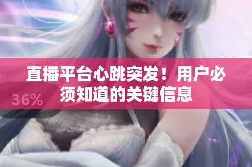 直播平台心跳突发！用户必须知道的关键信息