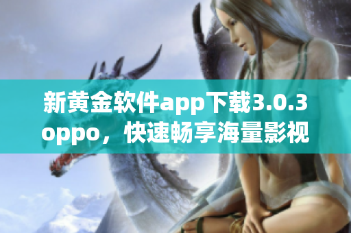 新黄金软件app下载3.0.3oppo，快速畅享海量影视资源