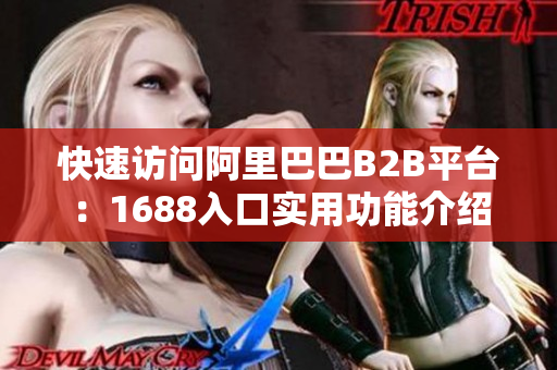 快速访问阿里巴巴B2B平台：1688入口实用功能介绍