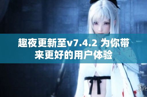 趣夜更新至v7.4.2 为你带来更好的用户体验