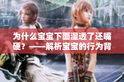 为什么宝宝下面湿透了还嘴硬？——解析宝宝的行为背后原因
