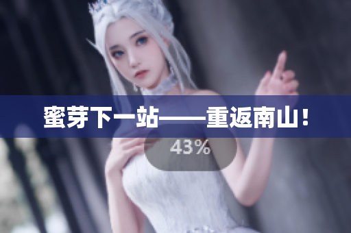 蜜芽下一站——重返南山！