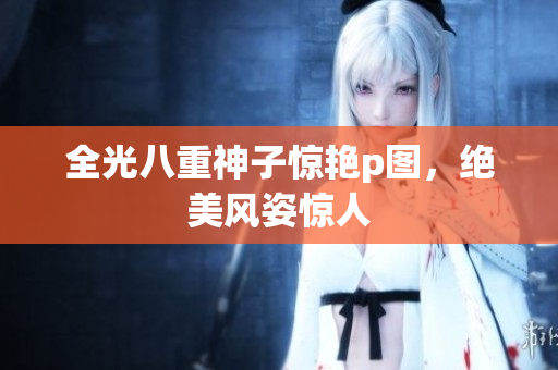 全光八重神子惊艳p图，绝美风姿惊人
