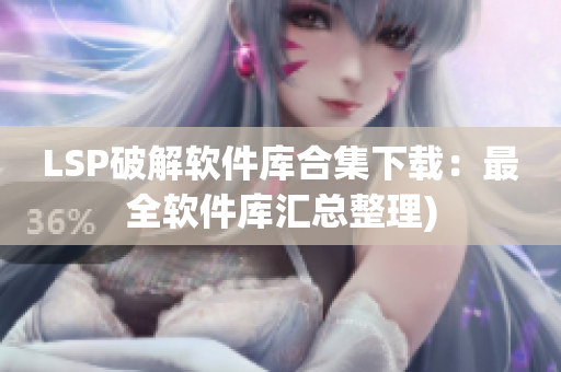 LSP破解软件库合集下载：最全软件库汇总整理)