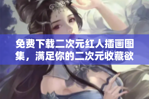 免费下载二次元红人插画图集，满足你的二次元收藏欲望