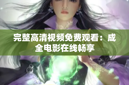 完整高清视频免费观看：成全电影在线畅享