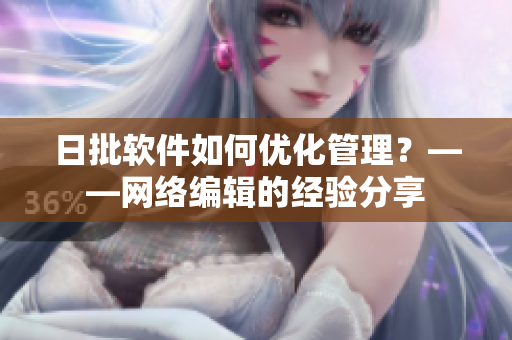 日批软件如何优化管理？——网络编辑的经验分享