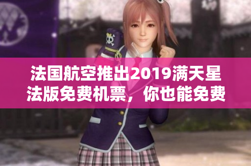 法国航空推出2019满天星法版免费机票，你也能免费飞行！