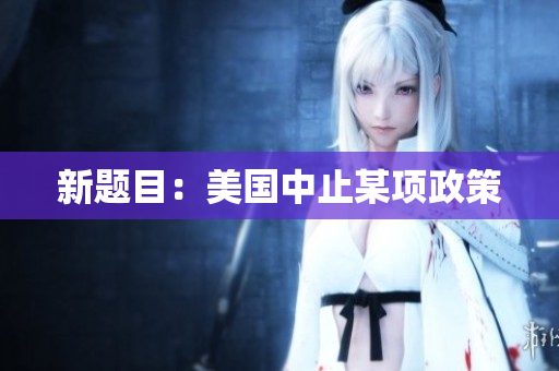 新题目：美国中止某项政策