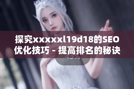探究xxxxxl19d18的SEO优化技巧 - 提高排名的秘诀