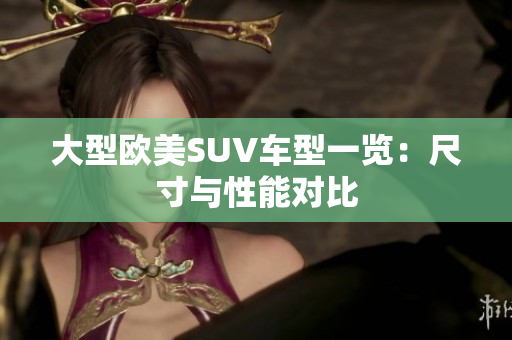 大型欧美SUV车型一览：尺寸与性能对比